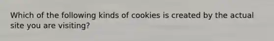 Which of the following kinds of cookies is created by the actual site you are visiting?