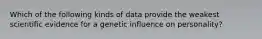 Which of the following kinds of data provide the weakest scientific evidence for a genetic influence on personality?