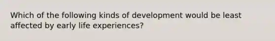 Which of the following kinds of development would be least affected by early life experiences?