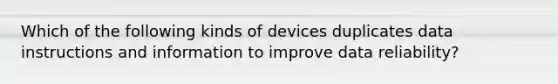 Which of the following kinds of devices duplicates data instructions and information to improve data reliability?