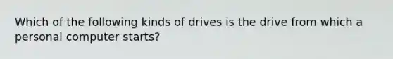 Which of the following kinds of drives is the drive from which a personal computer starts?