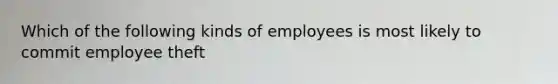 Which of the following kinds of employees is most likely to commit employee theft