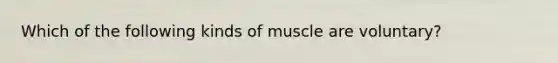 Which of the following kinds of muscle are voluntary?