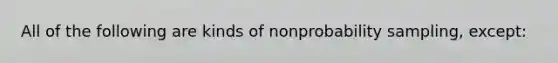 All of the following are kinds of nonprobability sampling, except: