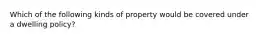 Which of the following kinds of property would be covered under a dwelling policy?