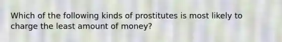 Which of the following kinds of prostitutes is most likely to charge the least amount of money?