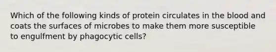 Which of the following kinds of protein circulates in the blood and coats the surfaces of microbes to make them more susceptible to engulfment by phagocytic cells?