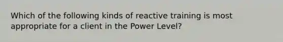 Which of the following kinds of reactive training is most appropriate for a client in the Power Level?