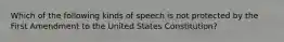 Which of the following kinds of speech is not protected by the First Amendment to the United States Constitution?