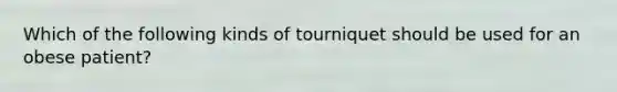 Which of the following kinds of tourniquet should be used for an obese patient?