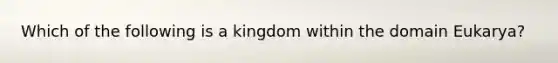 Which of the following is a kingdom within the domain Eukarya?