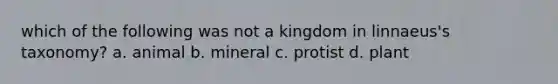 which of the following was not a kingdom in linnaeus's taxonomy? a. animal b. mineral c. protist d. plant