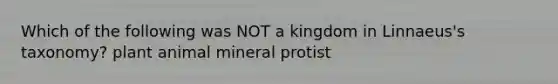 Which of the following was NOT a kingdom in Linnaeus's taxonomy? plant animal mineral protist