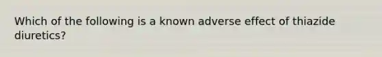 Which of the following is a known adverse effect of thiazide diuretics?