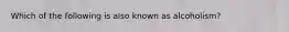 Which of the following is also known as alcoholism?