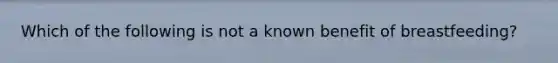 Which of the following is not a known benefit of breastfeeding?