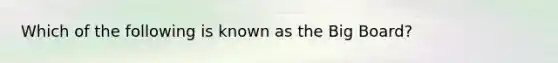Which of the following is known as the Big Board?