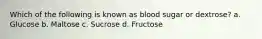 Which of the following is known as blood sugar or dextrose? a. Glucose b. Maltose c. Sucrose d. Fructose