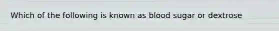 Which of the following is known as blood sugar or dextrose