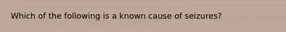 Which of the following is a known cause of seizures?