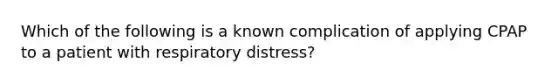 Which of the following is a known complication of applying CPAP to a patient with respiratory​ distress?