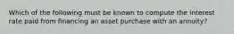 Which of the following must be known to compute the interest rate paid from financing an asset purchase with an annuity?