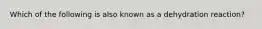 Which of the following is also known as a dehydration reaction?