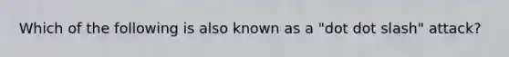 Which of the following is also known as a "dot dot slash" attack?