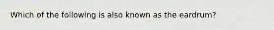 Which of the following is also known as the eardrum?