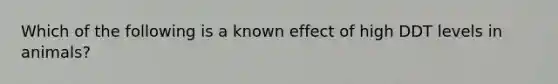 Which of the following is a known effect of high DDT levels in animals?