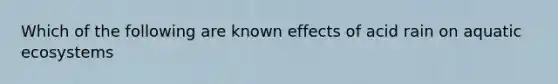 Which of the following are known effects of acid rain on aquatic ecosystems