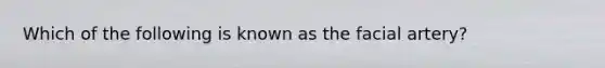 Which of the following is known as the facial artery?