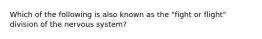 Which of the following is also known as the "fight or flight" division of the nervous system?