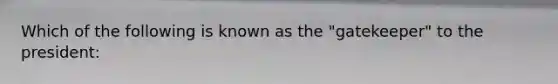 Which of the following is known as the "gatekeeper" to the president: