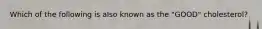 Which of the following is also known as the "GOOD" cholesterol?