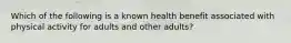 Which of the following is a known health benefit associated with physical activity for adults and other adults?