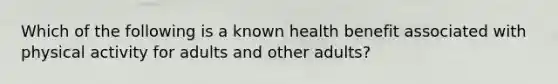 Which of the following is a known health benefit associated with physical activity for adults and other adults?