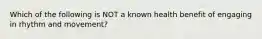 Which of the following is NOT a known health benefit of engaging in rhythm and movement?
