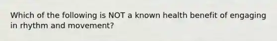 Which of the following is NOT a known health benefit of engaging in rhythm and movement?