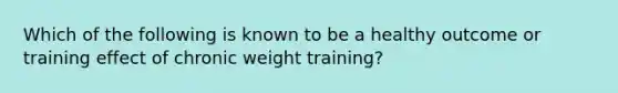 Which of the following is known to be a healthy outcome or training effect of chronic weight training?