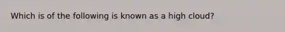 Which is of the following is known as a high cloud?