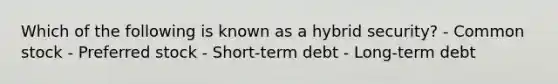 Which of the following is known as a hybrid security? - Common stock - Preferred stock - Short-term debt - Long-term debt