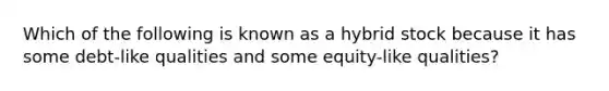 Which of the following is known as a hybrid stock because it has some debt-like qualities and some equity-like qualities?