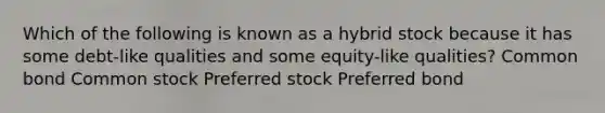 Which of the following is known as a hybrid stock because it has some debt-like qualities and some equity-like qualities? Common bond Common stock Preferred stock Preferred bond