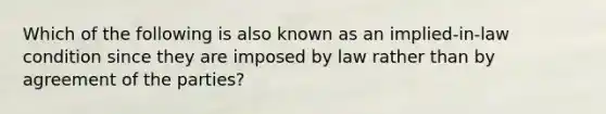 Which of the following is also known as an implied-in-law condition since they are imposed by law rather than by agreement of the parties?