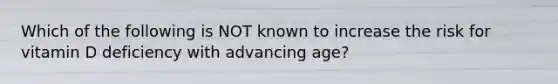 Which of the following is NOT known to increase the risk for vitamin D deficiency with advancing age?