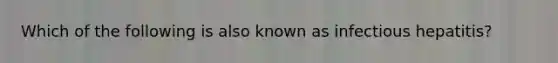 Which of the following is also known as infectious hepatitis?