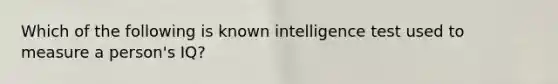 Which of the following is known intelligence test used to measure a person's IQ?