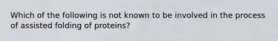 Which of the following is not known to be involved in the process of assisted folding of proteins?