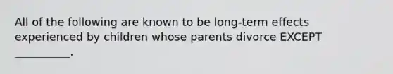 All of the following are known to be long-term effects experienced by children whose parents divorce EXCEPT __________.